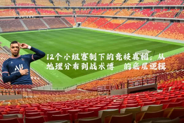 12个小组赛制下的竞技真相:从地理分布到战术博弈的底层逻辑