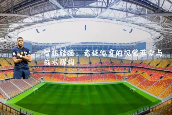 智能转播：竞技体育的视觉革命与战术解构