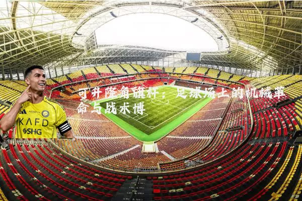 可升降角旗杆:足球场上的机械革命与战术博弈
