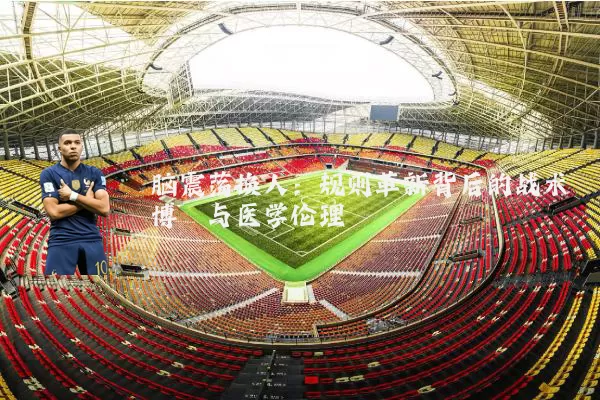 脑震荡换人:规则革新背后的战术博弈与医学伦理