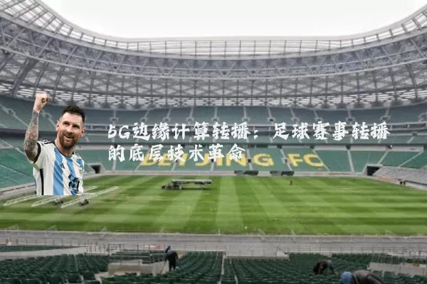 5G边缘计算转播:足球赛事转播的底层技术革命