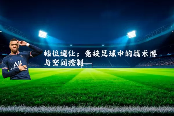 档位避让:竞技足球中的战术博弈与空间控制