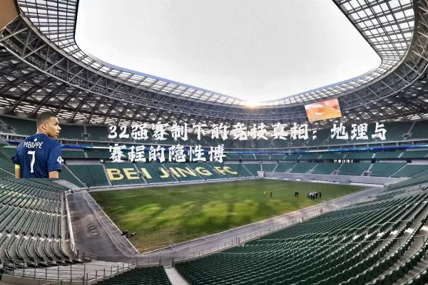 32强赛制下的竞技真相:地理与赛程的隐性博弈