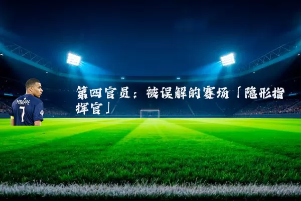 第四官员：被误解的赛场「隐形指挥官」