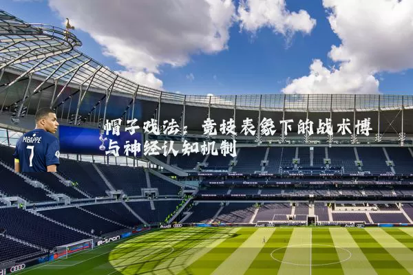 帽子戏法:竞技表象下的战术博弈与神经认知机制