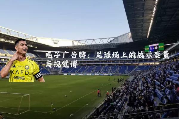 电子广告牌：足球场上的战术变量与视觉博弈