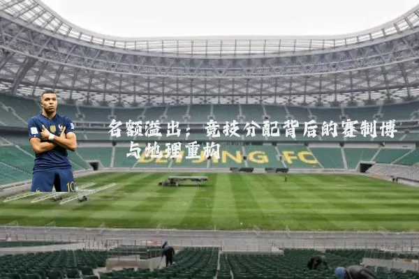 名额溢出：竞技分配背后的赛制博弈与地理重构