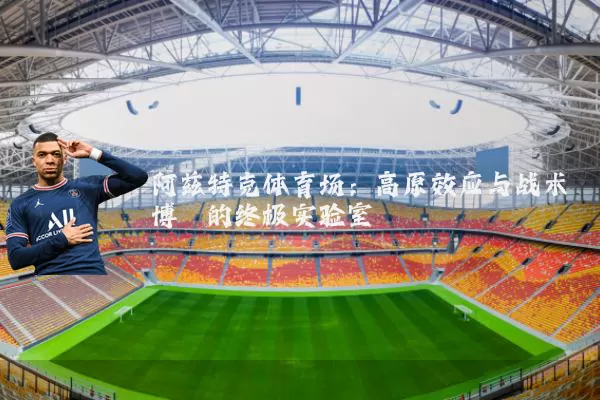 阿兹特克体育场:高原效应与战术博弈的终极实验室