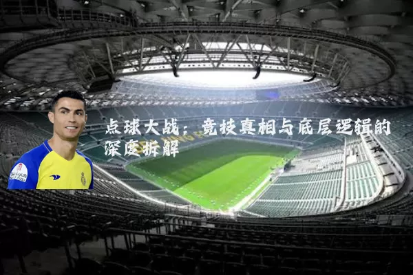点球大战：竞技真相与底层逻辑的深度拆解